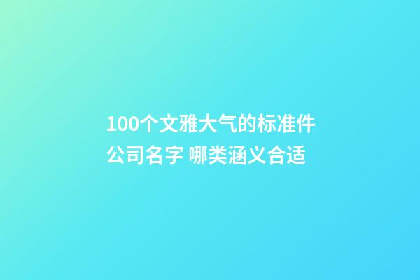 100个文雅大气的标准件公司名字 哪类涵义合适-第1张-公司起名-玄机派